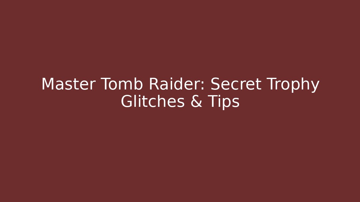 Master Tomb Raider: Secret Trophy Glitches & Tips - Critter Realm