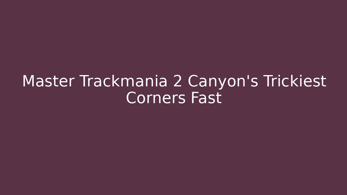 Master Trackmania 2 Canyon's Trickiest Corners Fast
