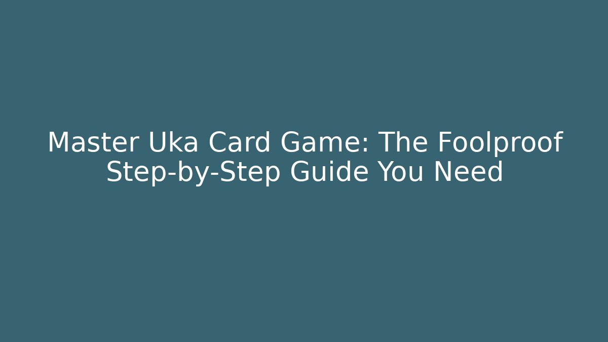 Master Uka Card Game: The Foolproof Step-by-Step Guide You Need