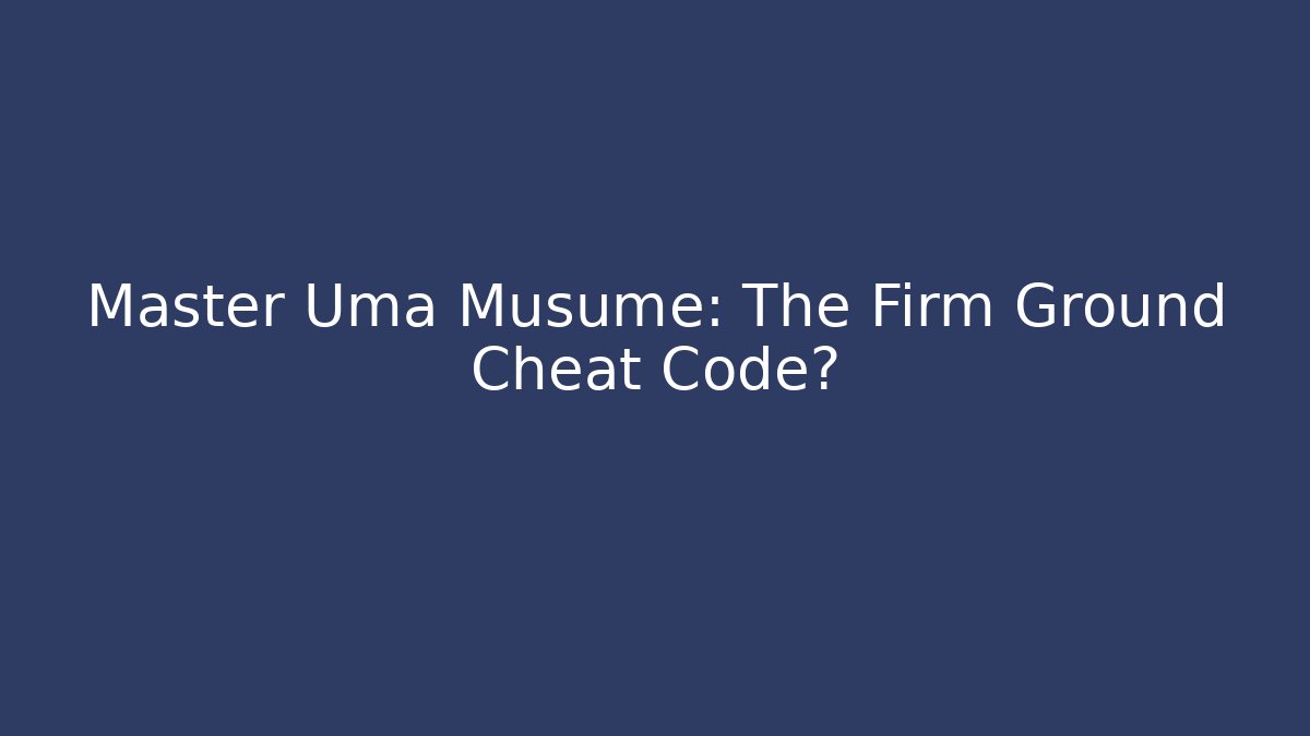 Master Uma Musume: The Firm Ground Cheat Code? - Critter Realm