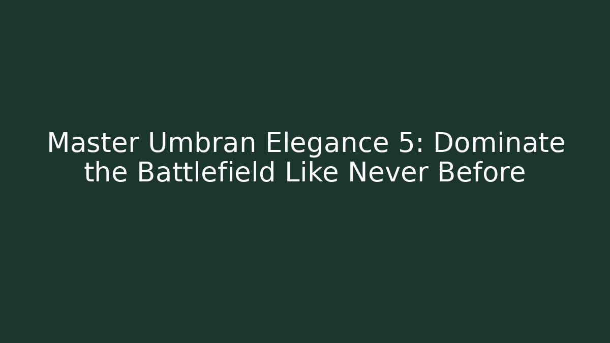 Master Umbran Elegance 5: Dominate the Battlefield Like Never Before