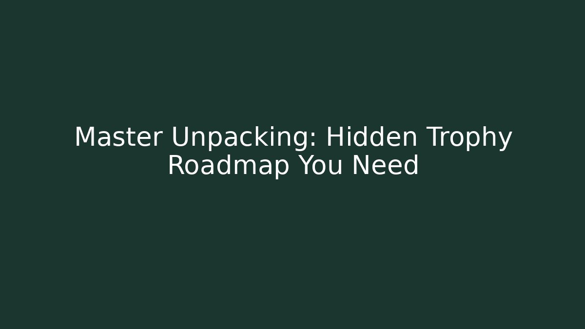 Master Unpacking: Hidden Trophy Roadmap You Need