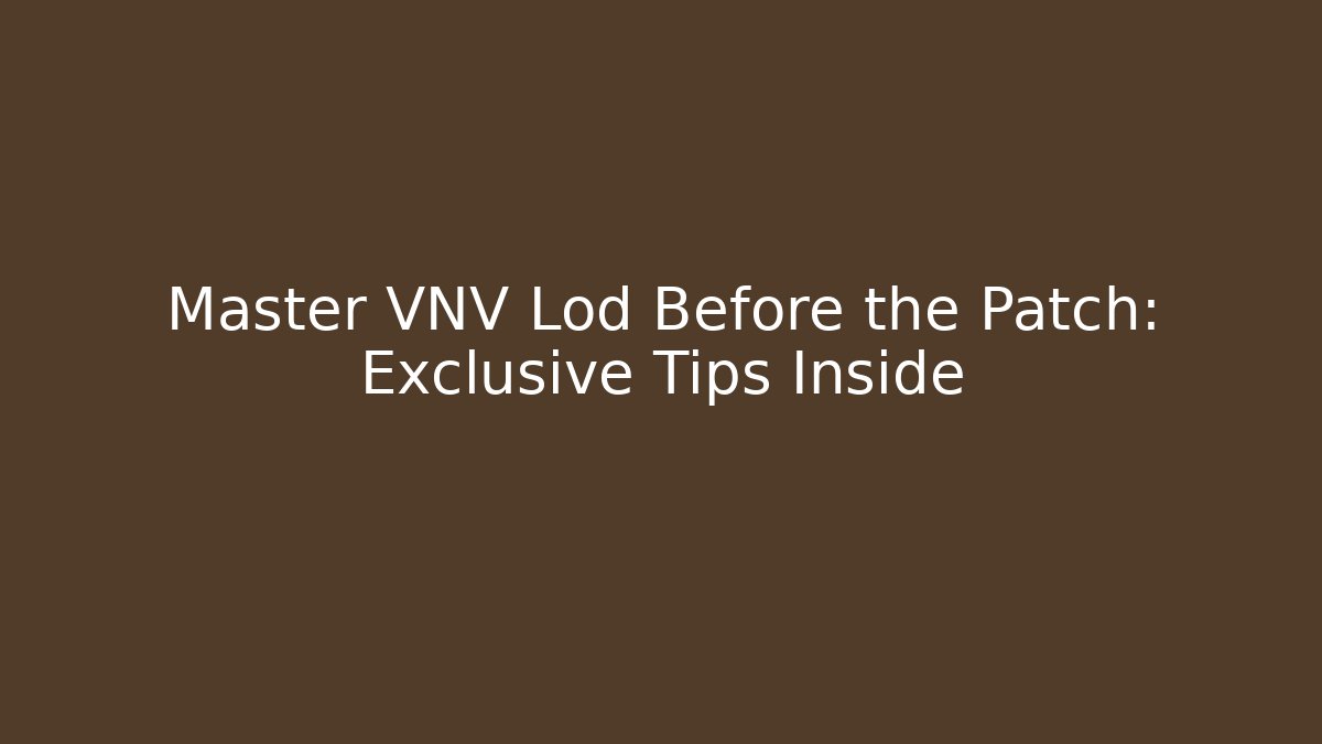 Master VNV Lod Before the Patch: Exclusive Tips Inside