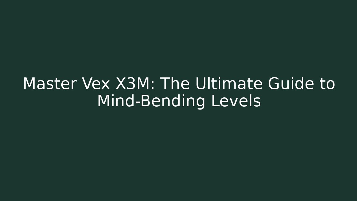 Master Vex X3M: The Ultimate Guide to Mind-Bending Levels