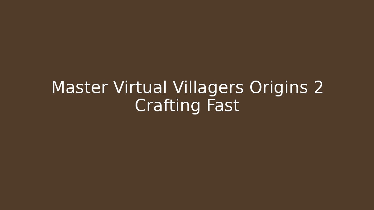 Master Virtual Villagers Origins 2 Crafting Fast