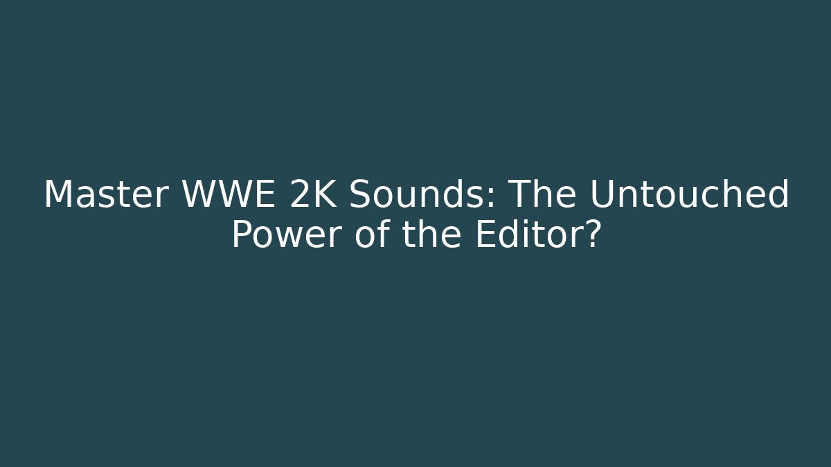 Master WWE 2K Sounds: The Untouched Power of the Editor?