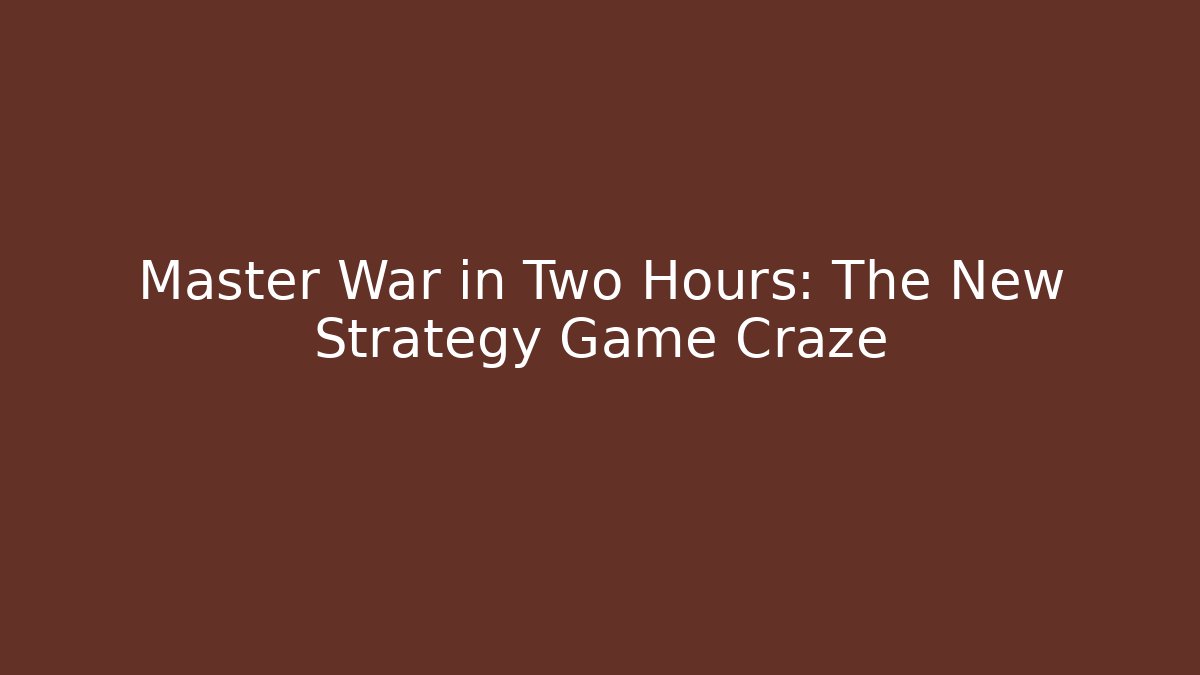 Master War in Two Hours: The New Strategy Game Craze