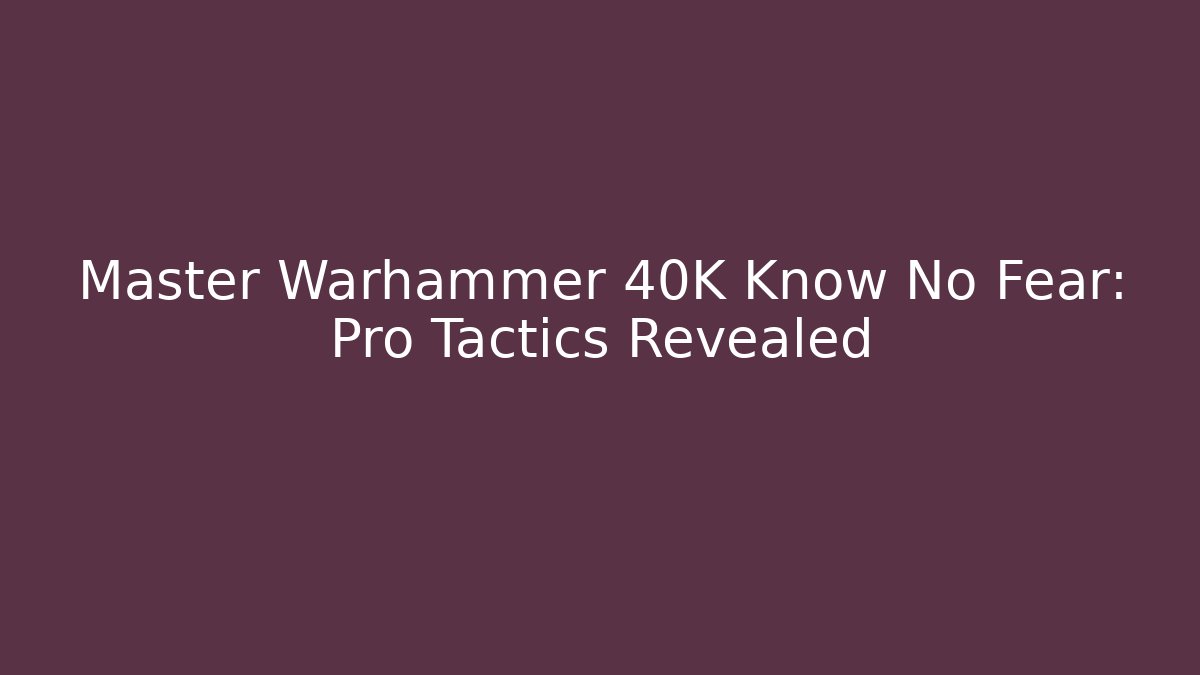 Master Warhammer 40K Know No Fear: Pro Tactics Revealed