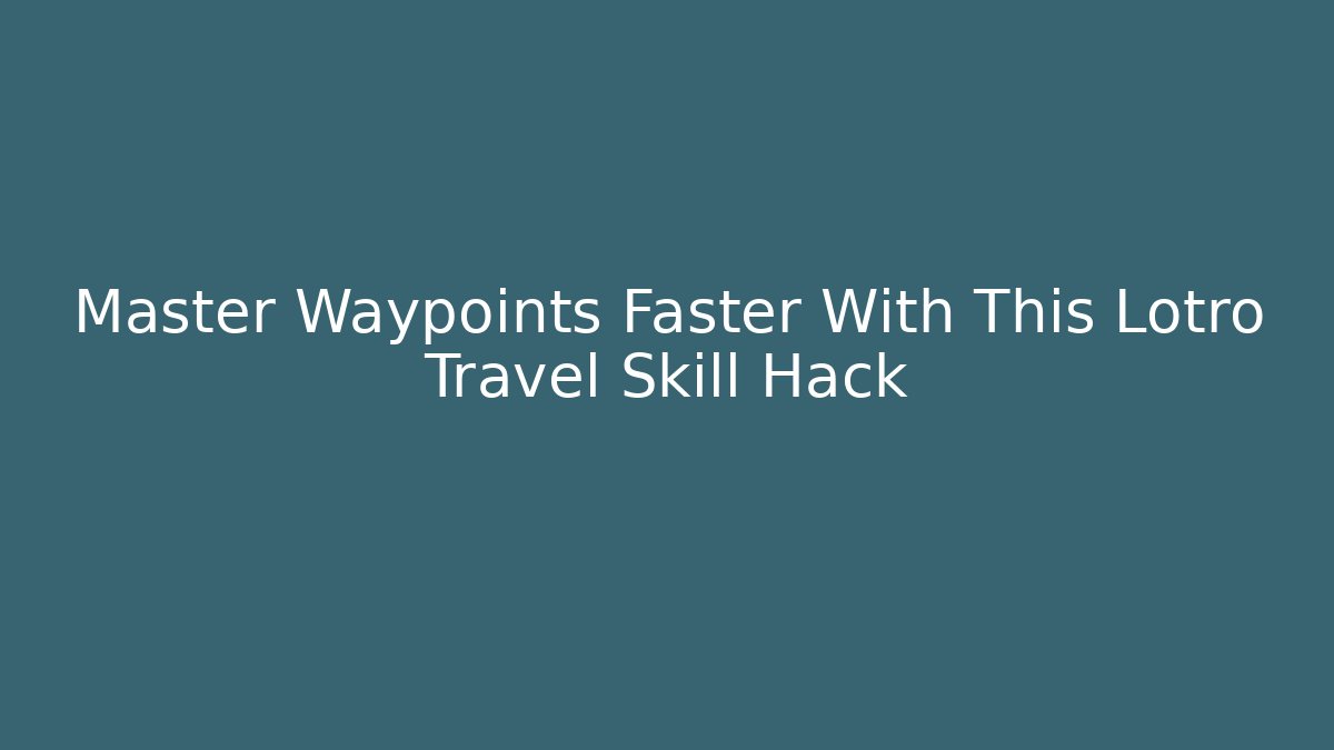 Master Waypoints Faster With This Lotro Travel Skill Hack