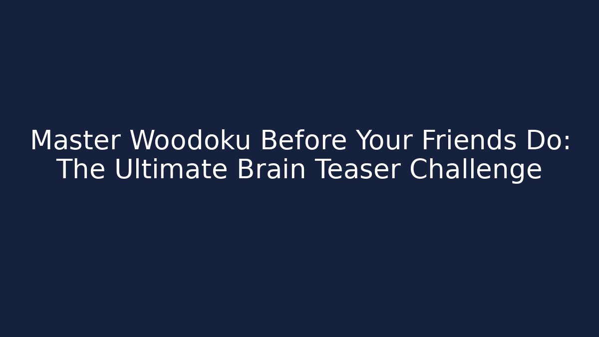 Master Woodoku Before Your Friends Do: The Ultimate Brain Teaser Challenge - Critter Realm