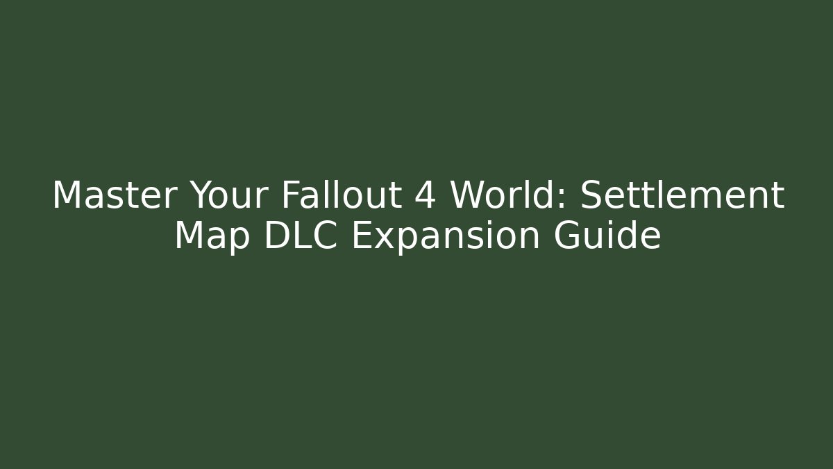 Master Your Fallout 4 World: Settlement Map DLC Expansion Guide