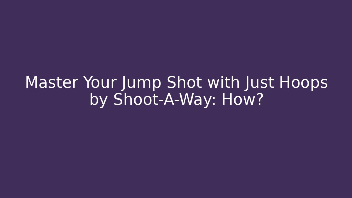 Master Your Jump Shot with Just Hoops by Shoot-A-Way: How?
