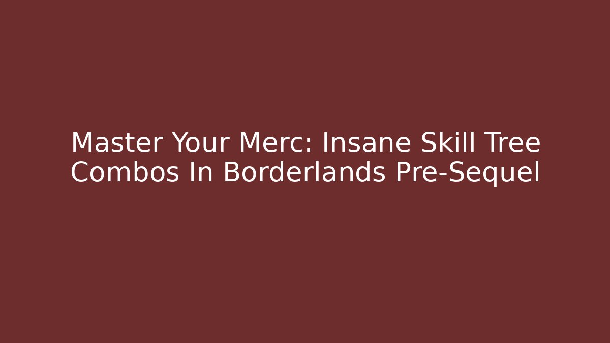Master Your Merc: Insane Skill Tree Combos In Borderlands Pre-Sequel - Critter Realm