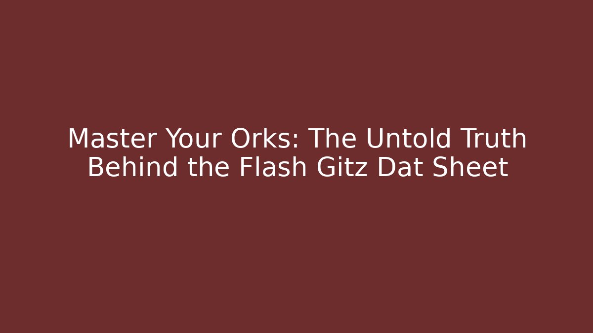 Master Your Orks: The Untold Truth Behind the Flash Gitz Dat Sheet