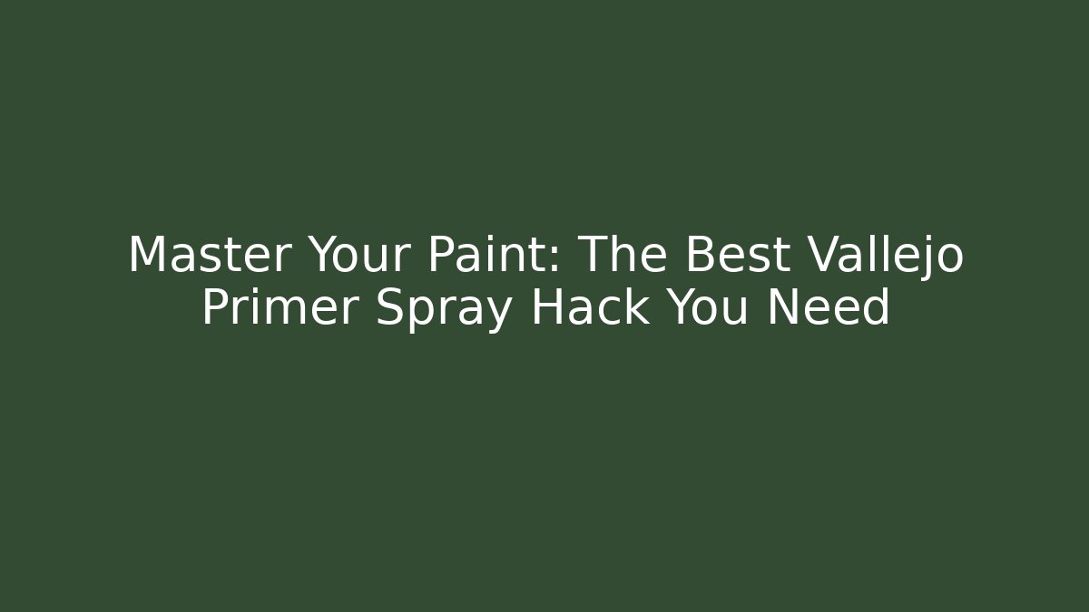Master Your Paint: The Best Vallejo Primer Spray Hack You Need - Critter Realm