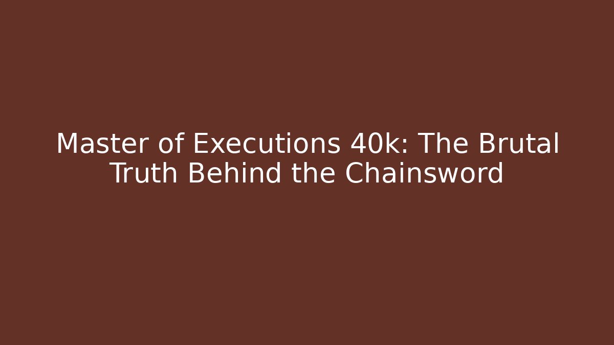 Master of Executions 40k: The Brutal Truth Behind the Chainsword