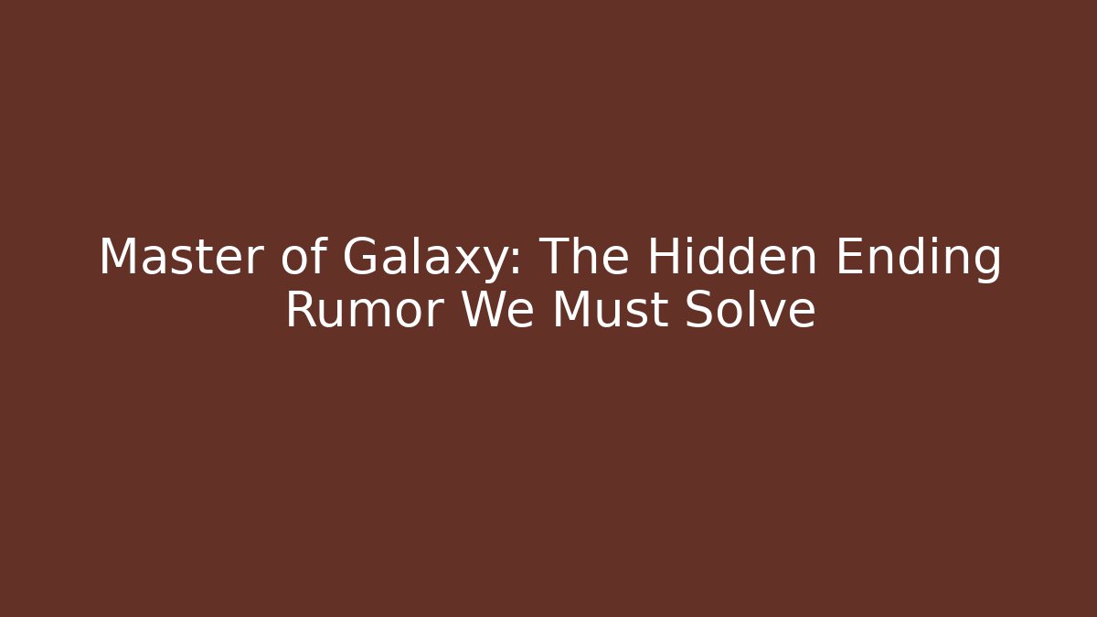 Master of Galaxy: The Hidden Ending Rumor We Must Solve
