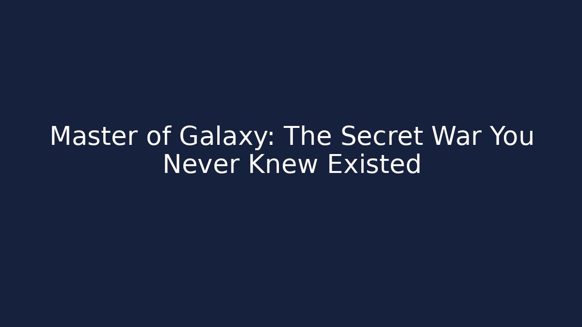 Master of Galaxy: The Secret War You Never Knew Existed