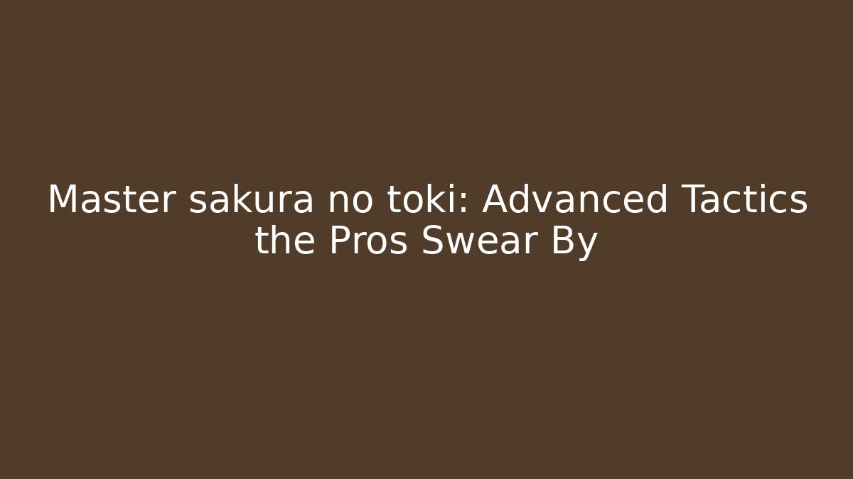 Master sakura no toki: Advanced Tactics the Pros Swear By