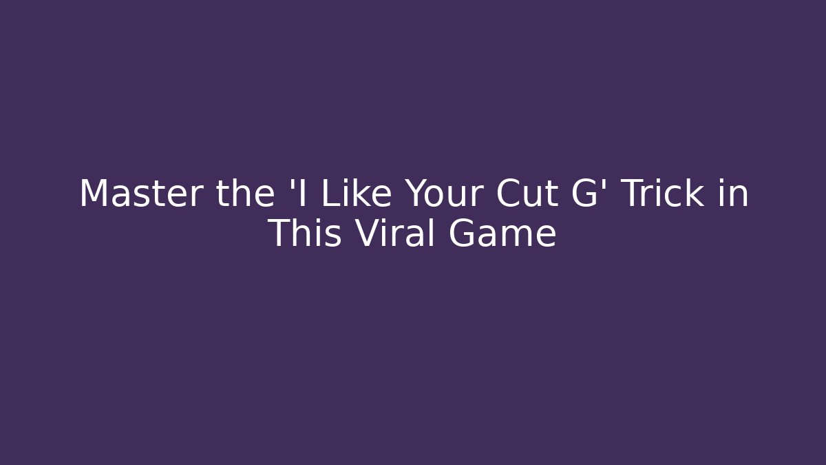 Master the 'I Like Your Cut G' Trick in This Viral Game