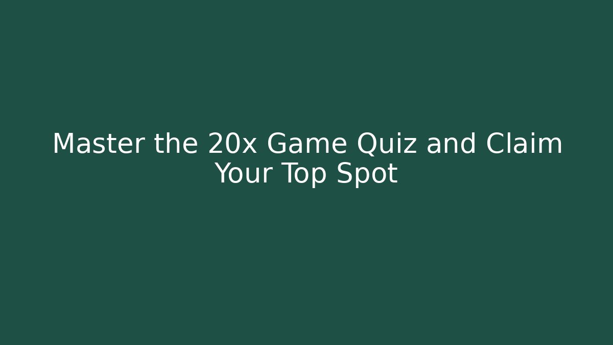 Master the 20x Game Quiz and Claim Your Top Spot