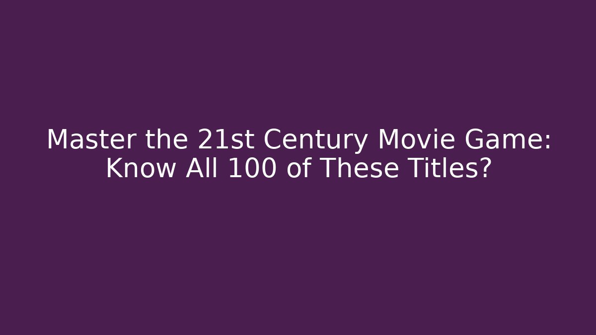 Master the 21st Century Movie Game: Know All 100 of These Titles?