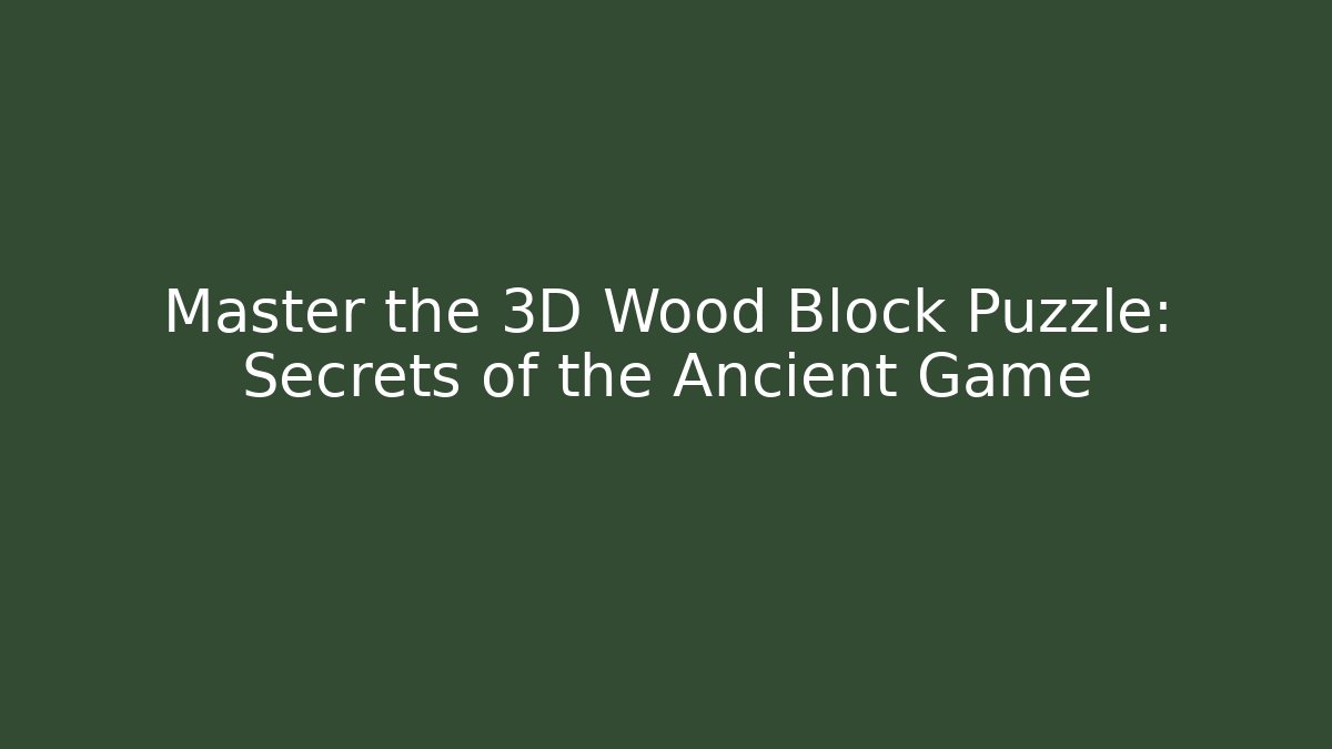 Master the 3D Wood Block Puzzle: Secrets of the Ancient Game