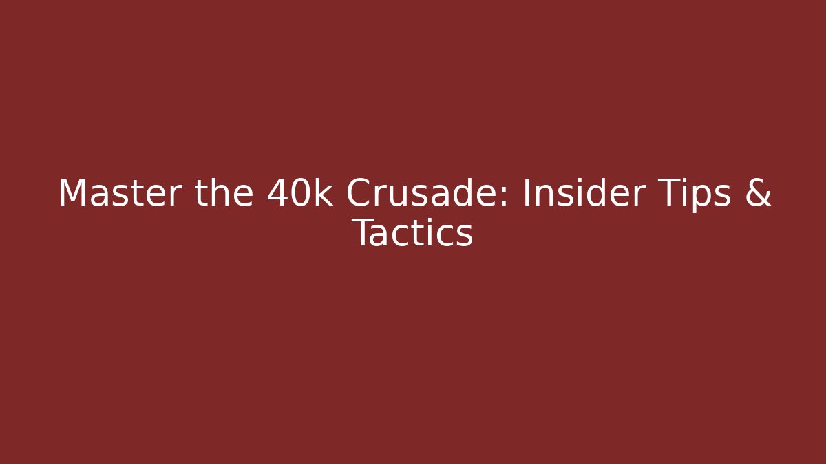 Master the 40k Crusade: Insider Tips & Tactics