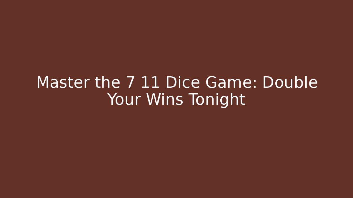 Master the 7 11 Dice Game: Double Your Wins Tonight