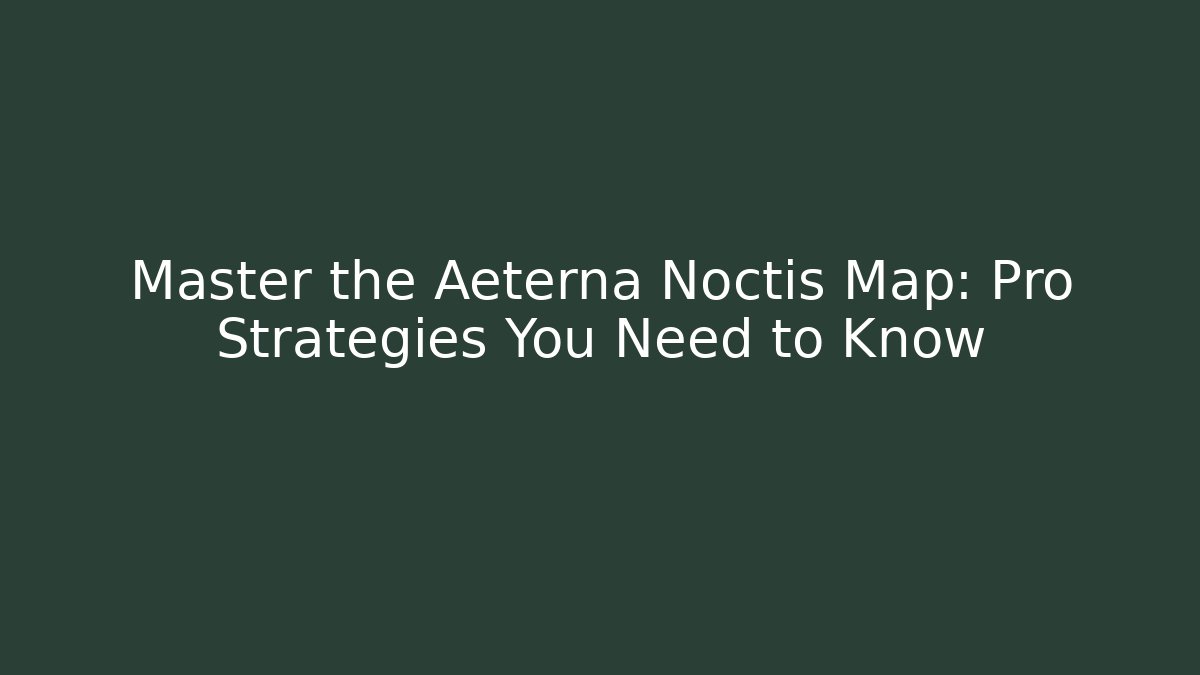 Master the Aeterna Noctis Map: Pro Strategies You Need to Know