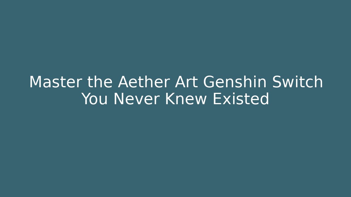 Master the Aether Art Genshin Switch You Never Knew Existed
