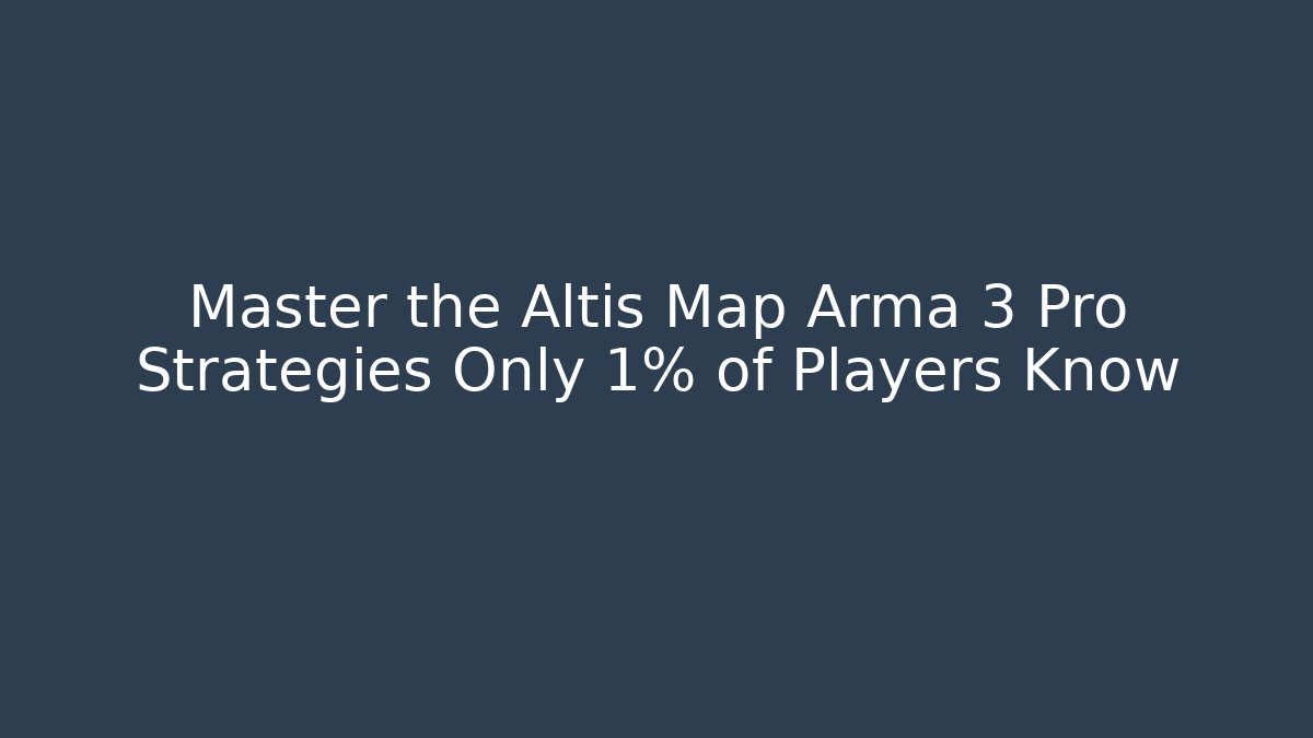 Master the Altis Map Arma 3 Pro Strategies Only 1% of Players Know
