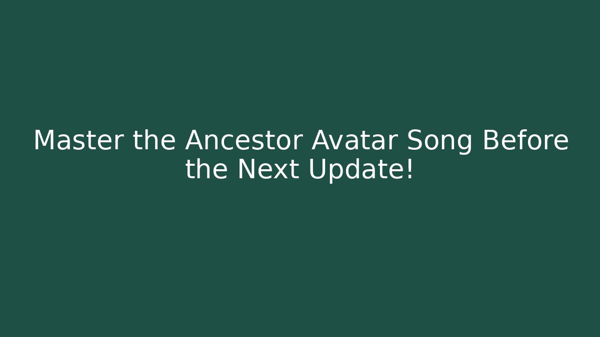 Master the Ancestor Avatar Song Before the Next Update!
