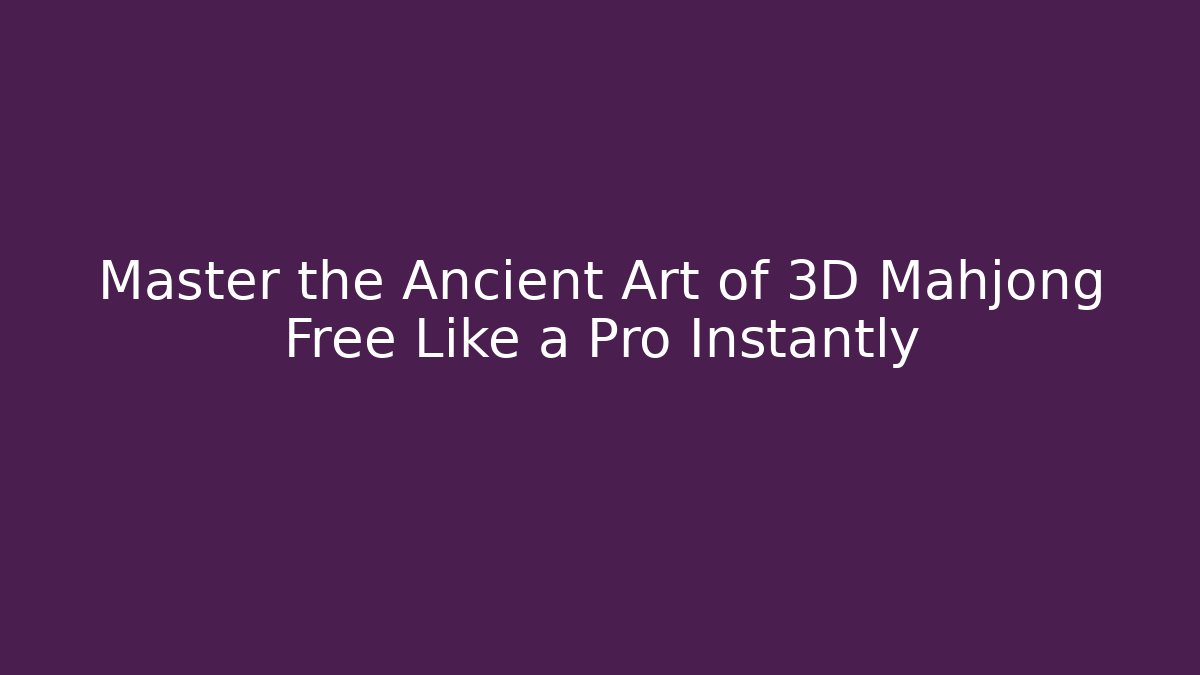 Master the Ancient Art of 3D Mahjong Free Like a Pro Instantly