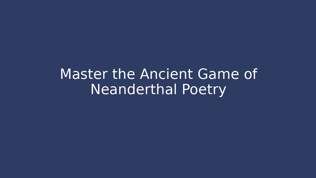 Master the Ancient Game of Neanderthal Poetry