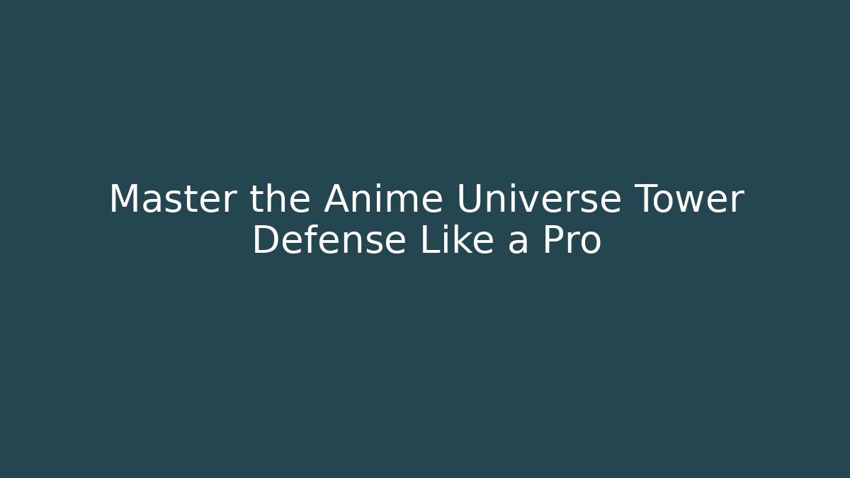 Master the Anime Universe Tower Defense Like a Pro