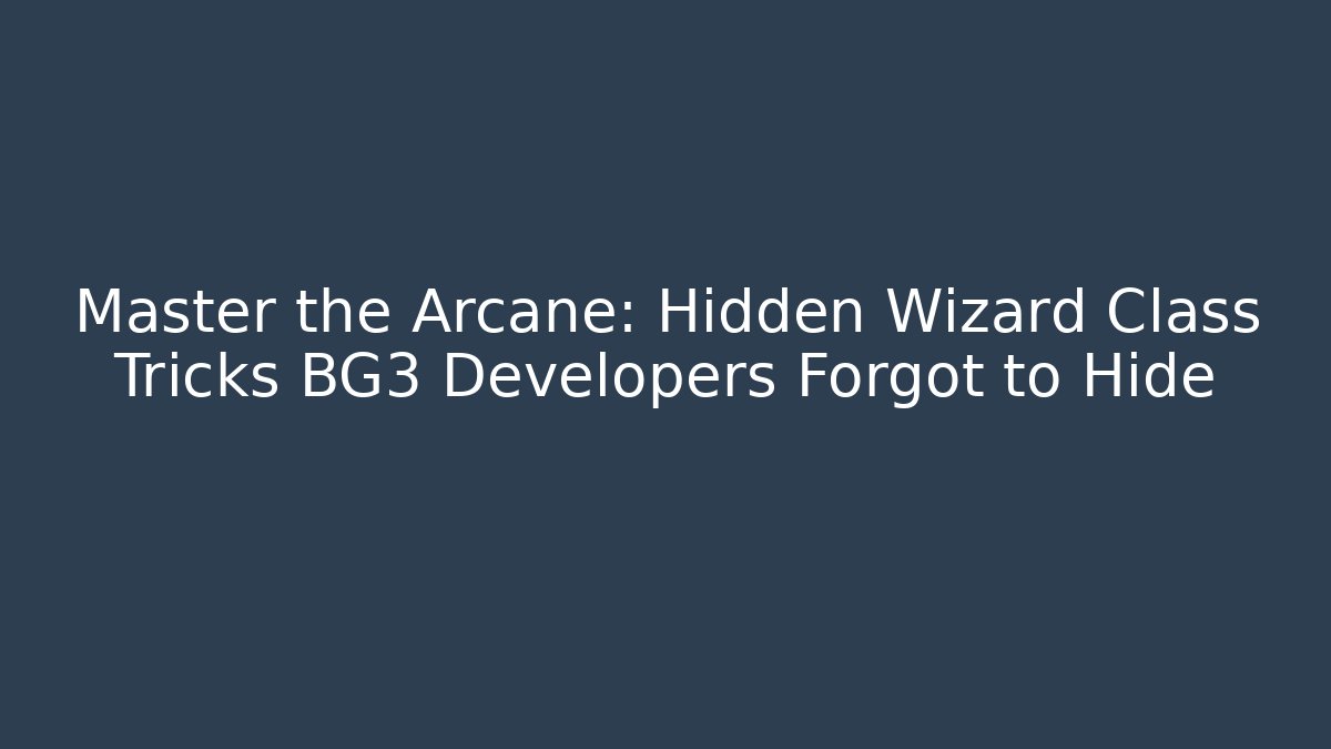 Master the Arcane: Hidden Wizard Class Tricks BG3 Developers Forgot to Hide