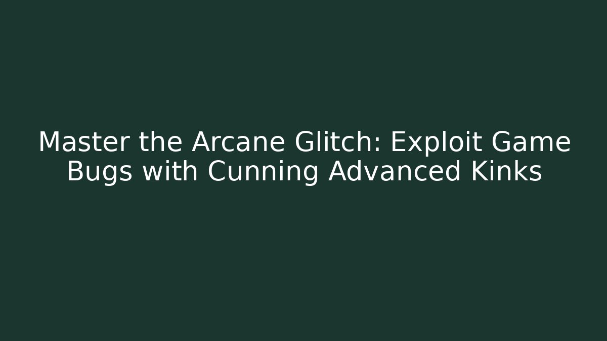 Master the Arcane Glitch: Exploit Game Bugs with Cunning Advanced Kinks