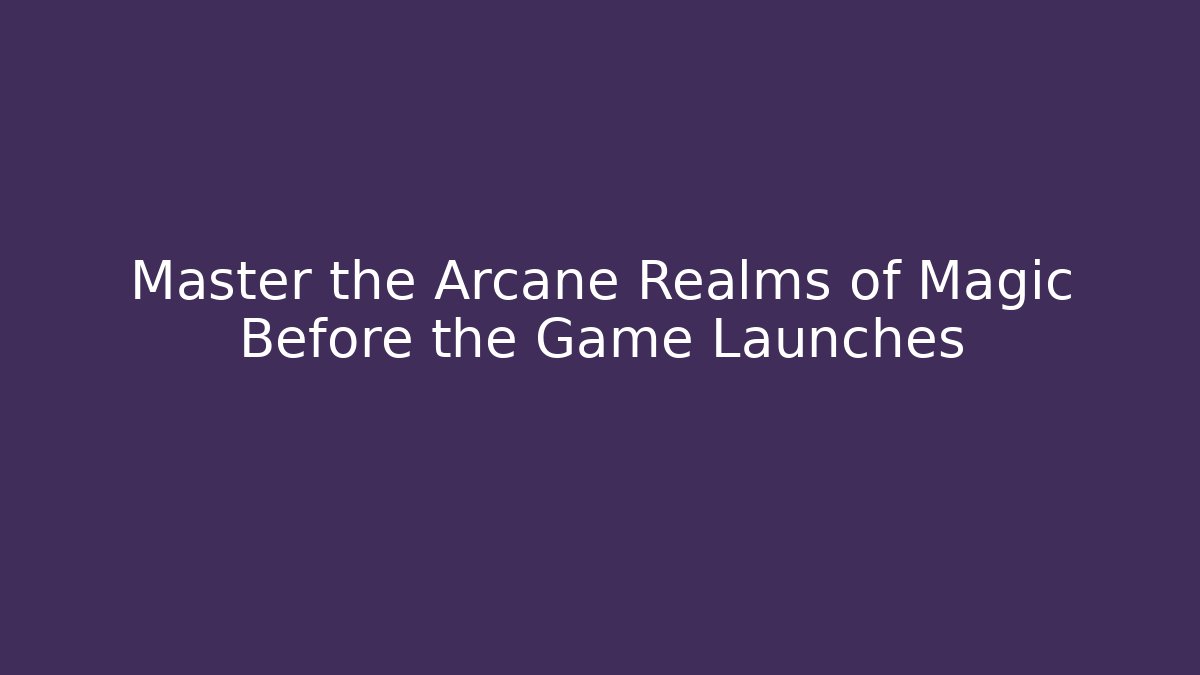 Master the Arcane Realms of Magic Before the Game Launches