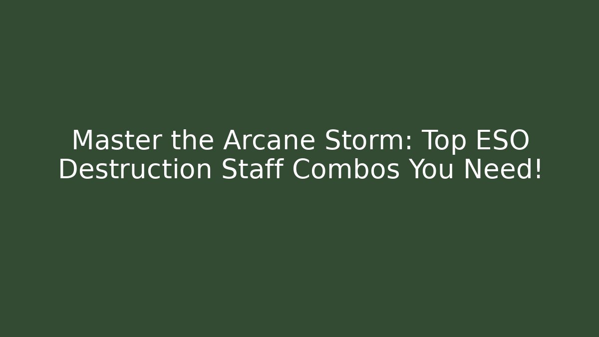 Master the Arcane Storm: Top ESO Destruction Staff Combos You Need!