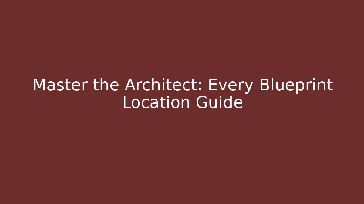 Master the Architect: Every Blueprint Location Guide
