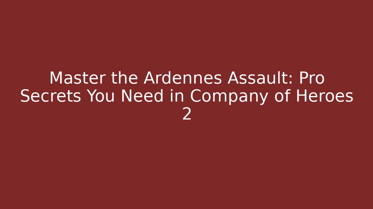 Master the Ardennes Assault: Pro Secrets You Need in Company of Heroes 2