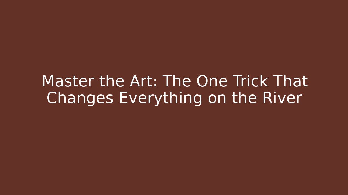 Master the Art: The One Trick That Changes Everything on the River