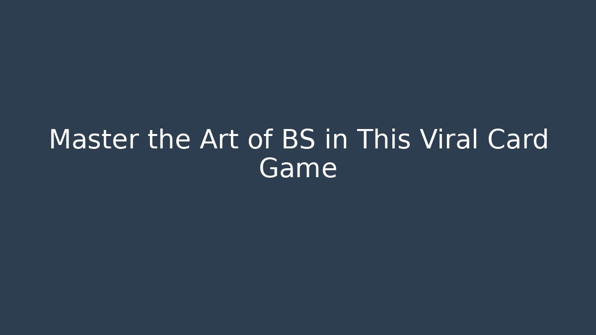 Master the Art of BS in This Viral Card Game