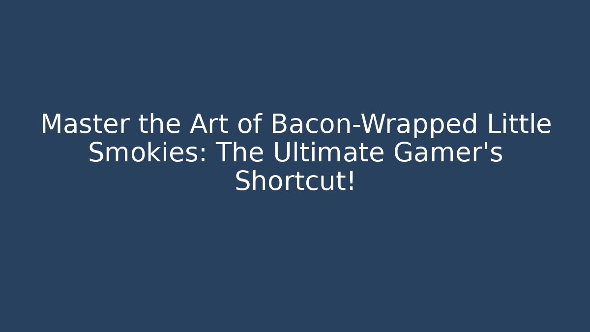 Master the Art of Bacon-Wrapped Little Smokies: The Ultimate Gamer’s Shortcut!