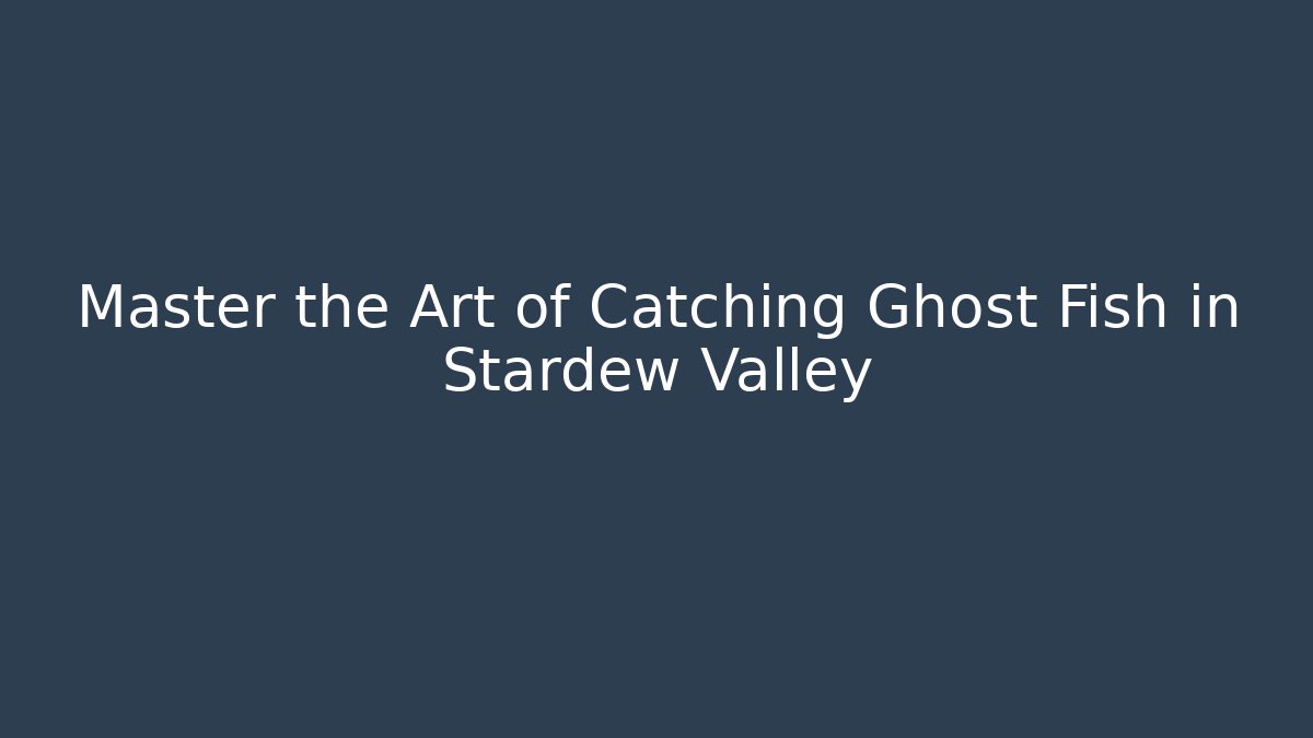 Master the Art of Catching Ghost Fish in Stardew Valley