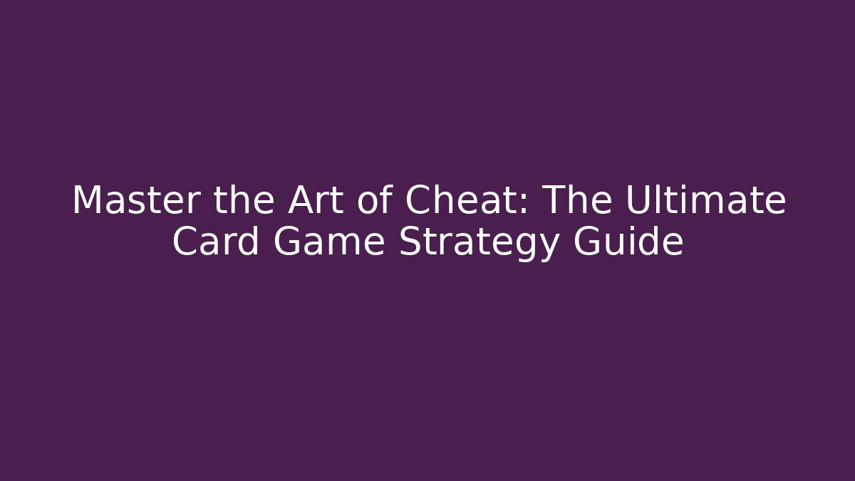 Master the Art of Cheat: The Ultimate Card Game Strategy Guide