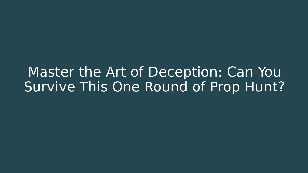 Master the Art of Deception: Can You Survive This One Round of Prop Hunt?