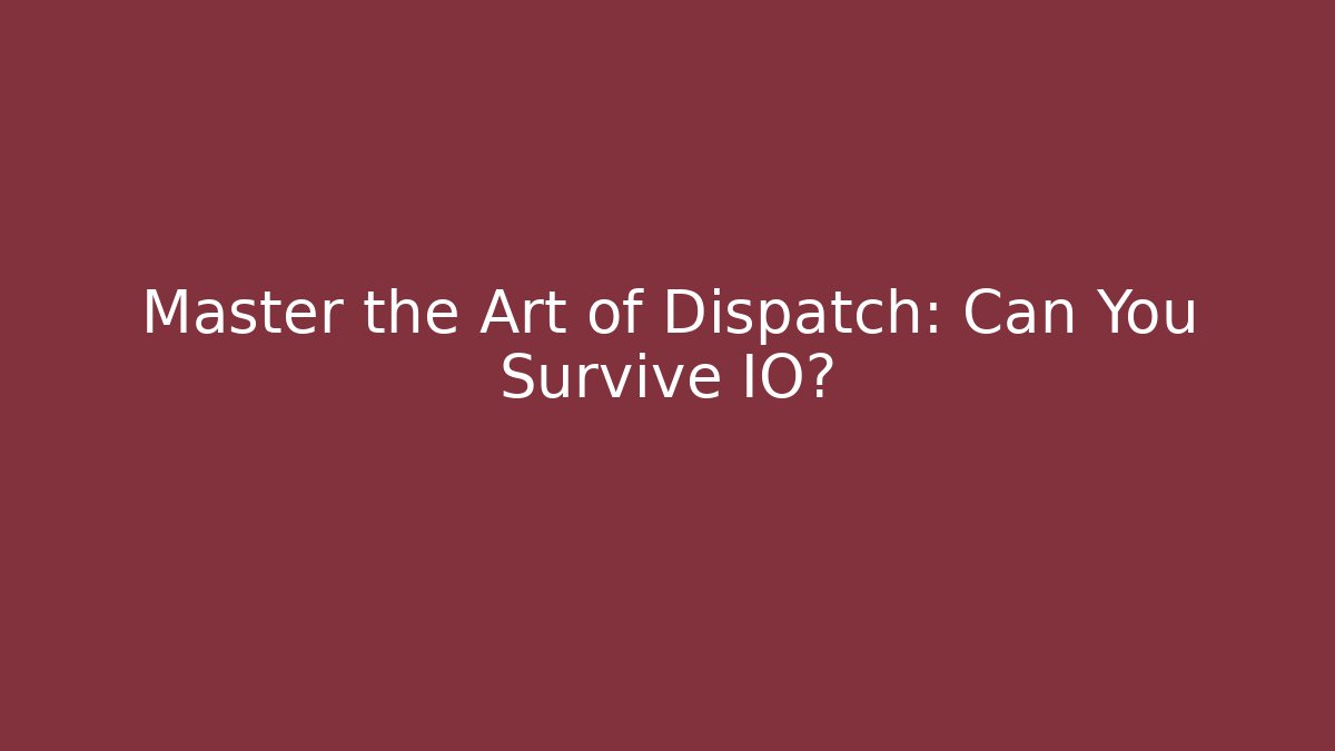 Master the Art of Dispatch: Can You Survive IO?