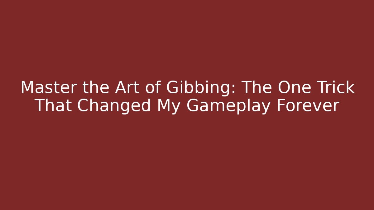 Master the Art of Gibbing: The One Trick That Changed My Gameplay Forever